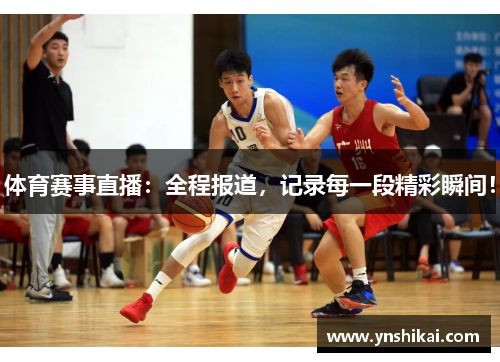 体育赛事直播：全程报道，记录每一段精彩瞬间！