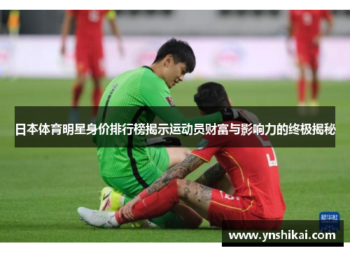日本体育明星身价排行榜揭示运动员财富与影响力的终极揭秘