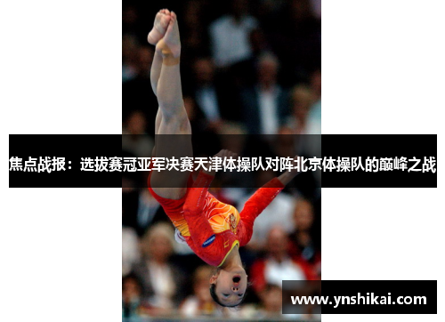 焦点战报：选拔赛冠亚军决赛天津体操队对阵北京体操队的巅峰之战