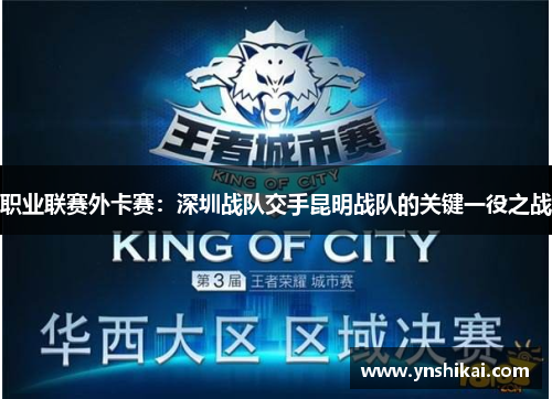 职业联赛外卡赛：深圳战队交手昆明战队的关键一役之战
