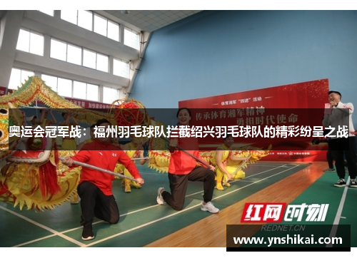 奥运会冠军战：福州羽毛球队拦截绍兴羽毛球队的精彩纷呈之战