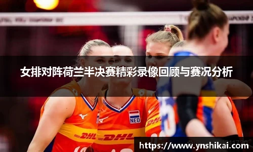 女排对阵荷兰半决赛精彩录像回顾与赛况分析